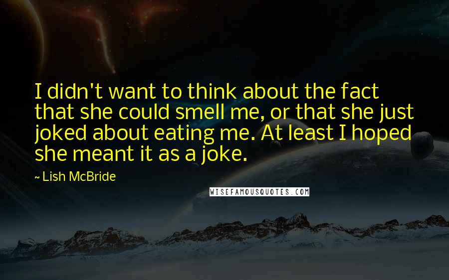 Lish McBride Quotes: I didn't want to think about the fact that she could smell me, or that she just joked about eating me. At least I hoped she meant it as a joke.