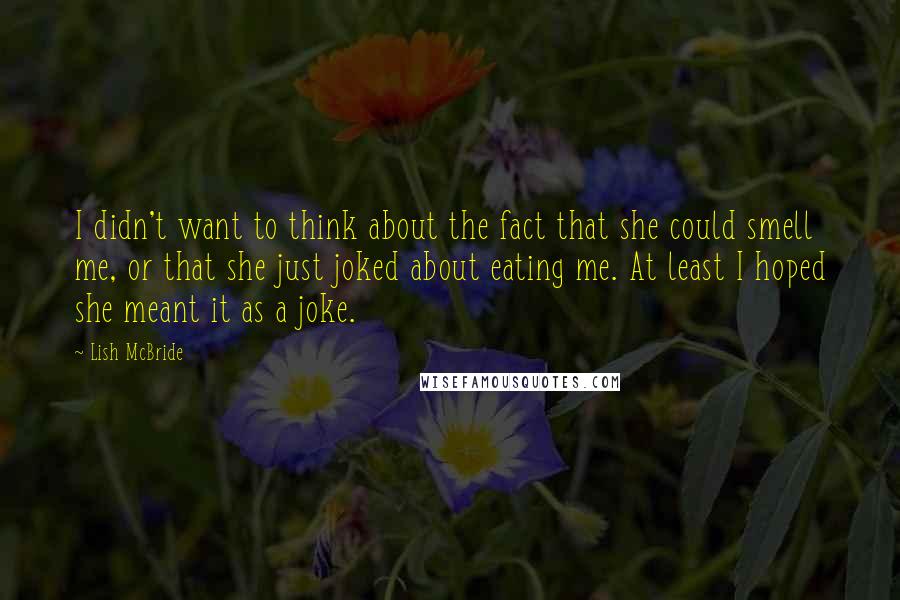 Lish McBride Quotes: I didn't want to think about the fact that she could smell me, or that she just joked about eating me. At least I hoped she meant it as a joke.