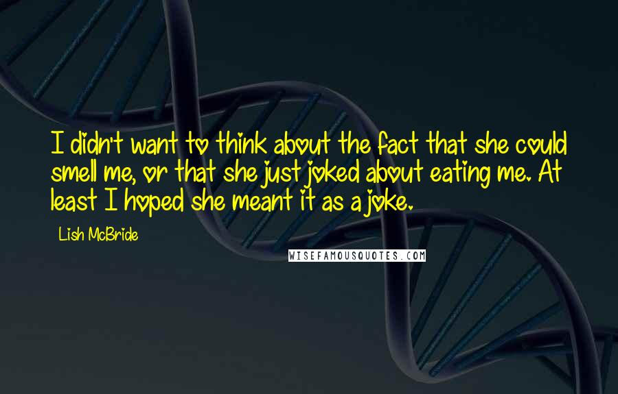 Lish McBride Quotes: I didn't want to think about the fact that she could smell me, or that she just joked about eating me. At least I hoped she meant it as a joke.