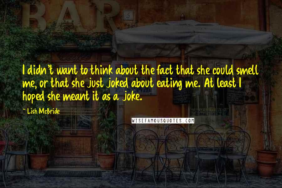 Lish McBride Quotes: I didn't want to think about the fact that she could smell me, or that she just joked about eating me. At least I hoped she meant it as a joke.