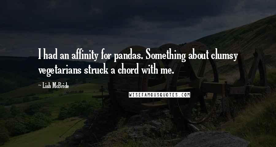 Lish McBride Quotes: I had an affinity for pandas. Something about clumsy vegetarians struck a chord with me.