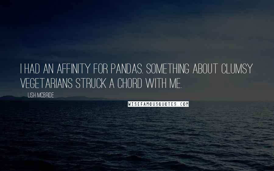 Lish McBride Quotes: I had an affinity for pandas. Something about clumsy vegetarians struck a chord with me.