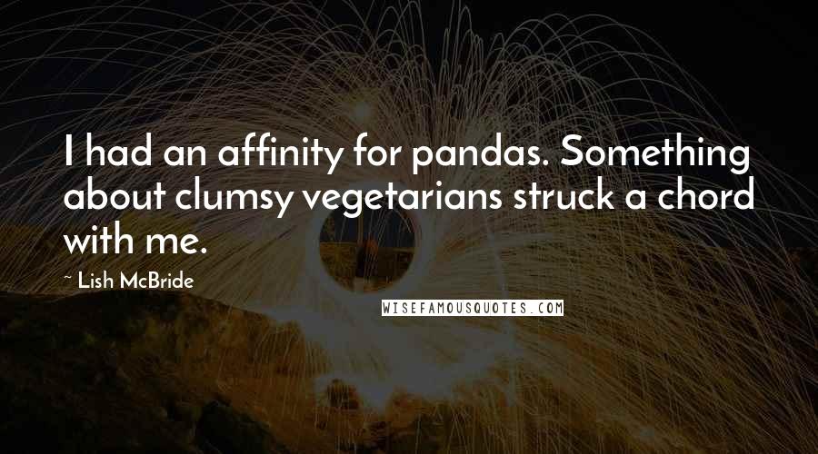 Lish McBride Quotes: I had an affinity for pandas. Something about clumsy vegetarians struck a chord with me.