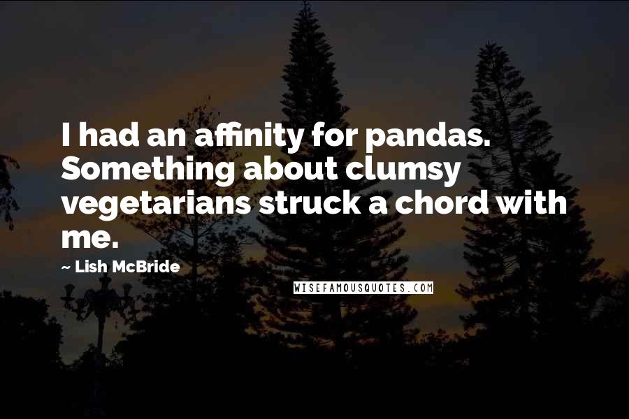 Lish McBride Quotes: I had an affinity for pandas. Something about clumsy vegetarians struck a chord with me.