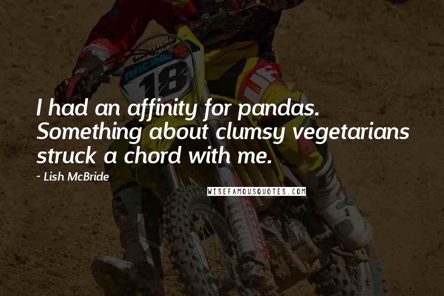 Lish McBride Quotes: I had an affinity for pandas. Something about clumsy vegetarians struck a chord with me.