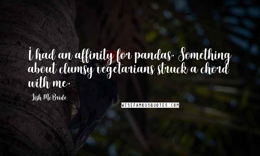 Lish McBride Quotes: I had an affinity for pandas. Something about clumsy vegetarians struck a chord with me.