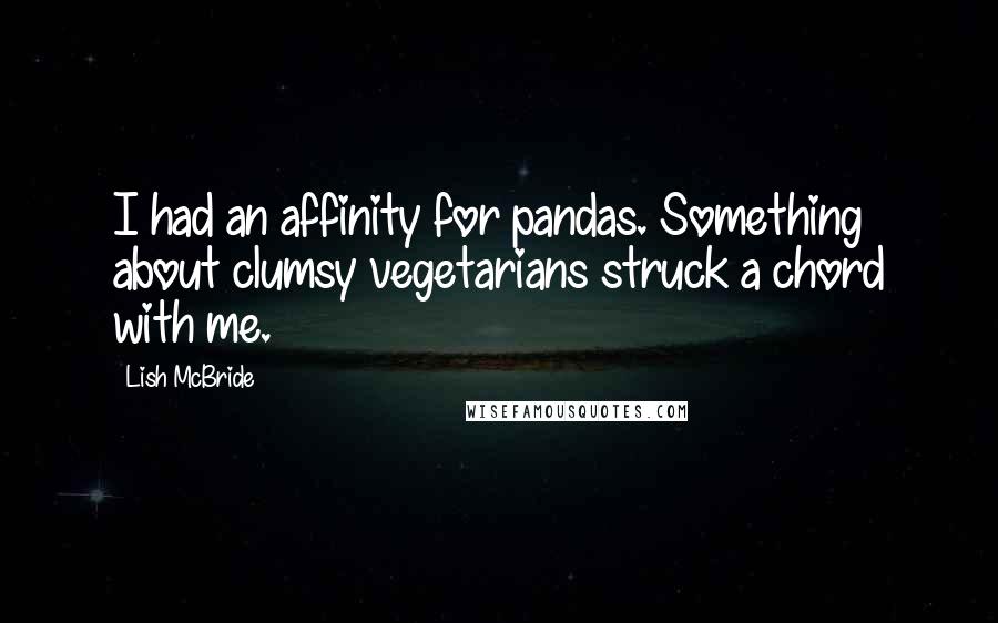 Lish McBride Quotes: I had an affinity for pandas. Something about clumsy vegetarians struck a chord with me.