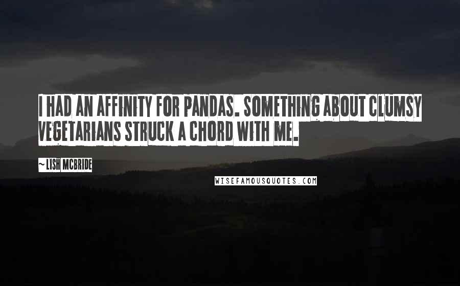 Lish McBride Quotes: I had an affinity for pandas. Something about clumsy vegetarians struck a chord with me.