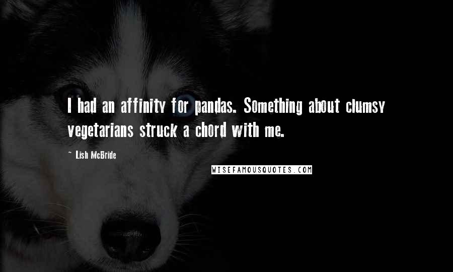 Lish McBride Quotes: I had an affinity for pandas. Something about clumsy vegetarians struck a chord with me.