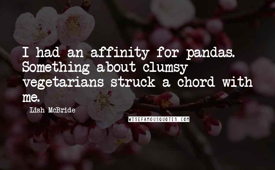 Lish McBride Quotes: I had an affinity for pandas. Something about clumsy vegetarians struck a chord with me.