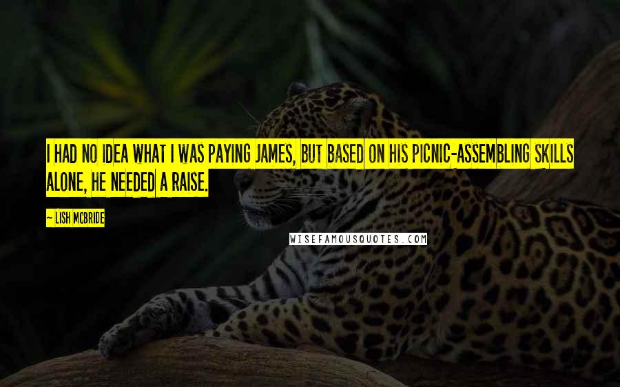 Lish McBride Quotes: I had no idea what I was paying James, but based on his picnic-assembling skills alone, he needed a raise.