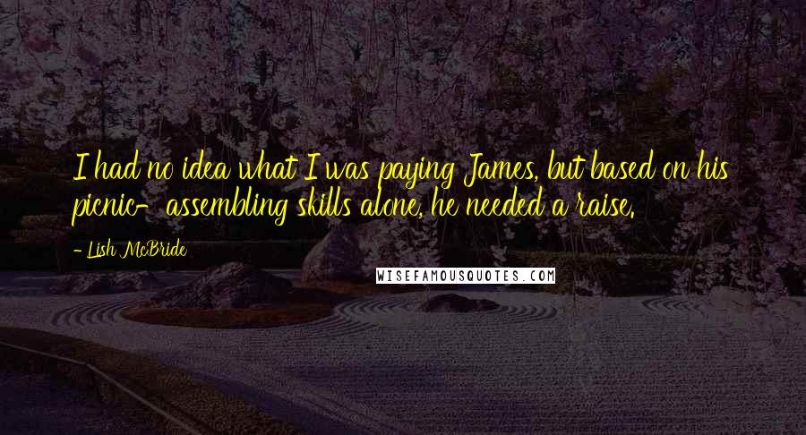 Lish McBride Quotes: I had no idea what I was paying James, but based on his picnic-assembling skills alone, he needed a raise.