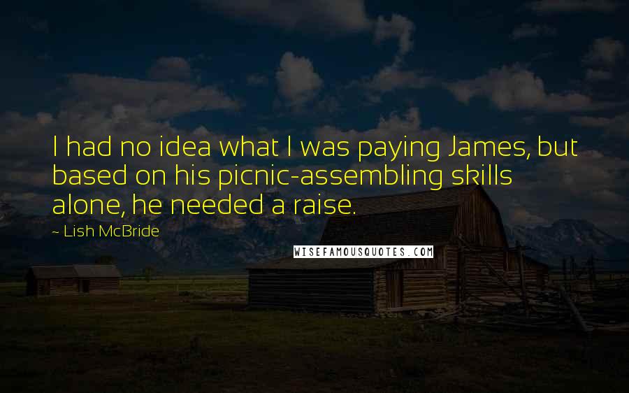 Lish McBride Quotes: I had no idea what I was paying James, but based on his picnic-assembling skills alone, he needed a raise.