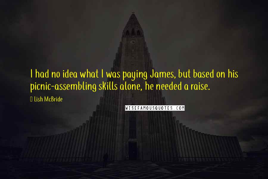 Lish McBride Quotes: I had no idea what I was paying James, but based on his picnic-assembling skills alone, he needed a raise.