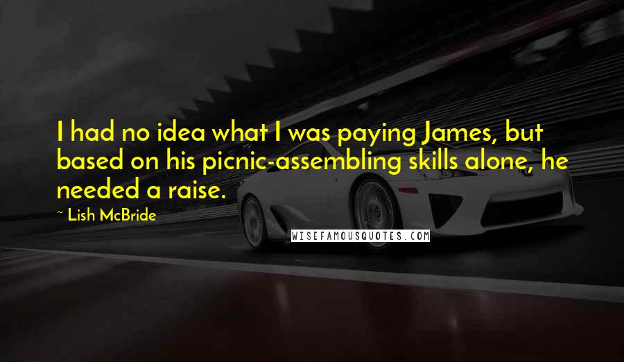 Lish McBride Quotes: I had no idea what I was paying James, but based on his picnic-assembling skills alone, he needed a raise.