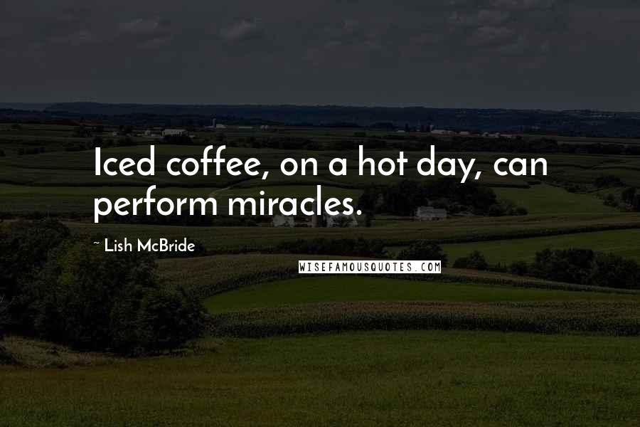 Lish McBride Quotes: Iced coffee, on a hot day, can perform miracles.