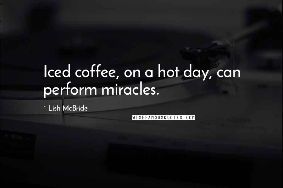 Lish McBride Quotes: Iced coffee, on a hot day, can perform miracles.