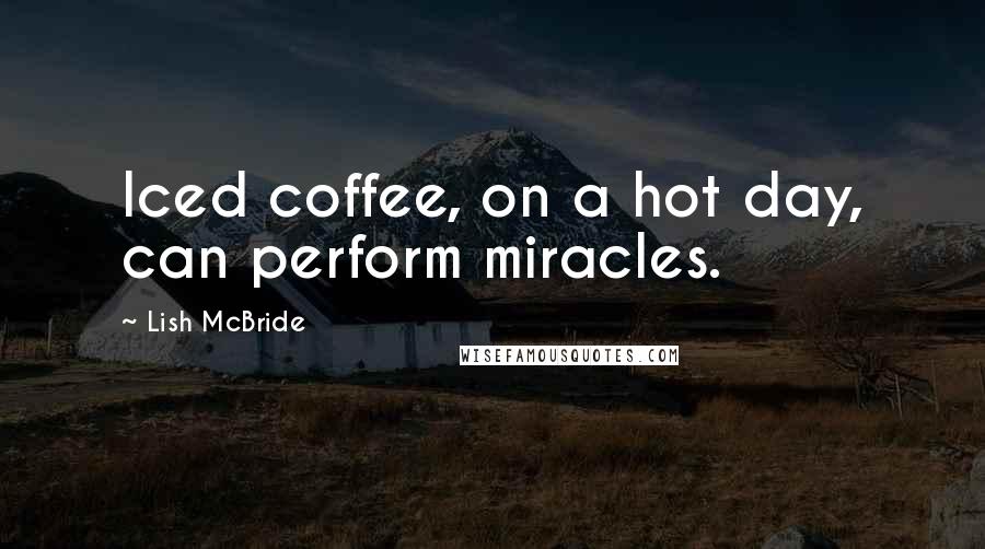 Lish McBride Quotes: Iced coffee, on a hot day, can perform miracles.