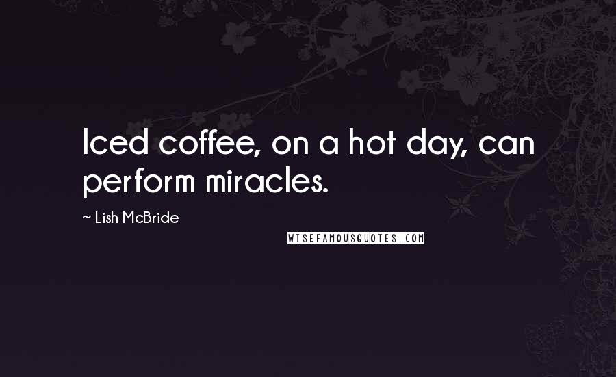 Lish McBride Quotes: Iced coffee, on a hot day, can perform miracles.
