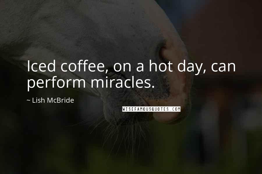 Lish McBride Quotes: Iced coffee, on a hot day, can perform miracles.