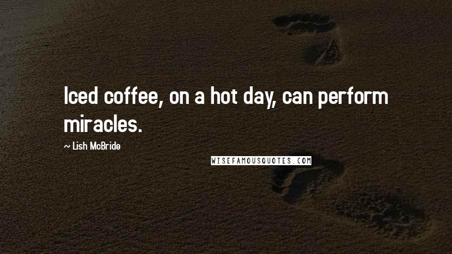 Lish McBride Quotes: Iced coffee, on a hot day, can perform miracles.