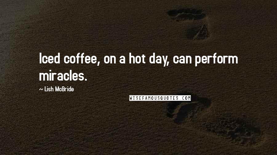 Lish McBride Quotes: Iced coffee, on a hot day, can perform miracles.