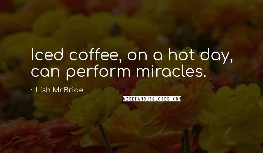 Lish McBride Quotes: Iced coffee, on a hot day, can perform miracles.