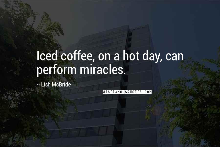 Lish McBride Quotes: Iced coffee, on a hot day, can perform miracles.