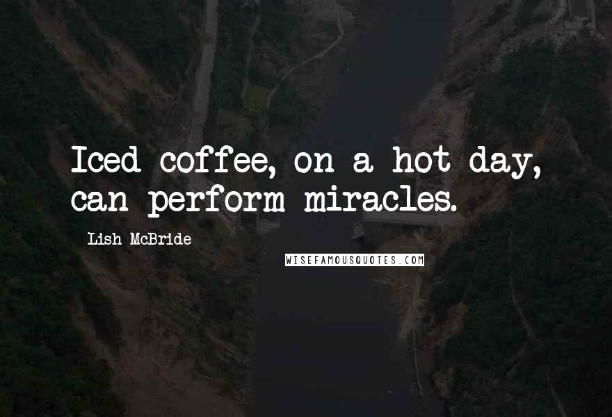 Lish McBride Quotes: Iced coffee, on a hot day, can perform miracles.