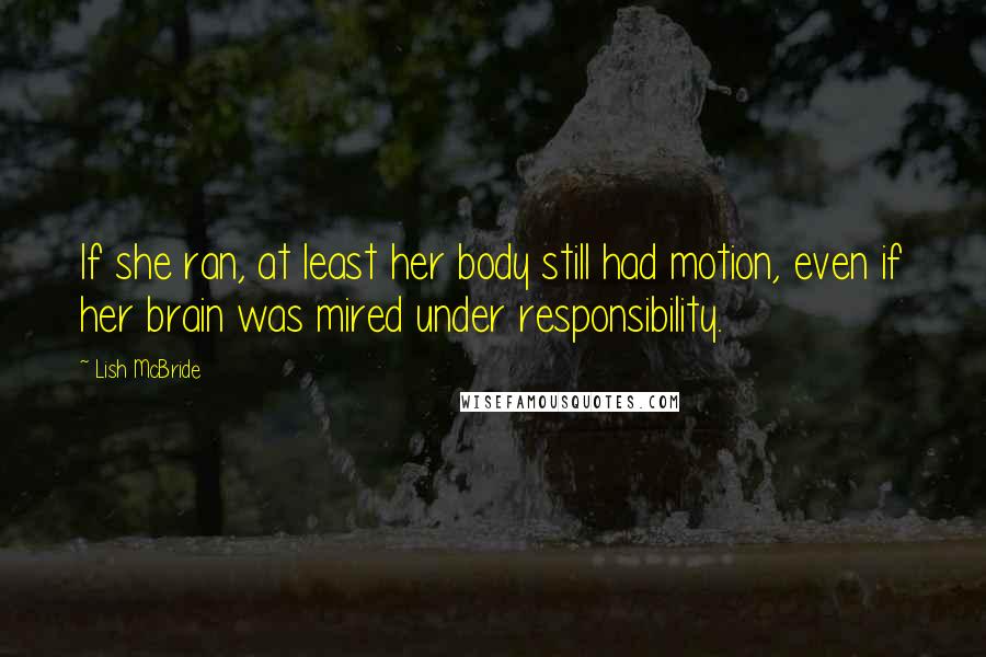 Lish McBride Quotes: If she ran, at least her body still had motion, even if her brain was mired under responsibility.