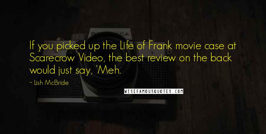 Lish McBride Quotes: If you picked up the Life of Frank movie case at Scarecrow Video, the best review on the back would just say, 'Meh.