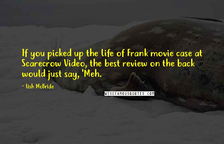 Lish McBride Quotes: If you picked up the Life of Frank movie case at Scarecrow Video, the best review on the back would just say, 'Meh.