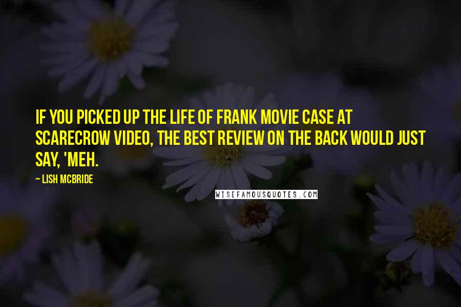 Lish McBride Quotes: If you picked up the Life of Frank movie case at Scarecrow Video, the best review on the back would just say, 'Meh.