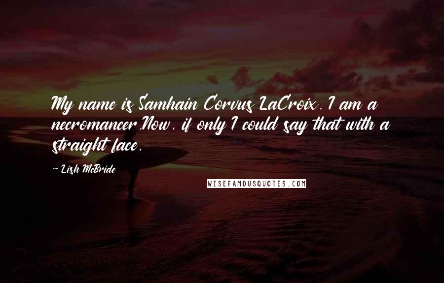 Lish McBride Quotes: My name is Samhain Corvus LaCroix. I am a necromancer.Now, if only I could say that with a straight face.