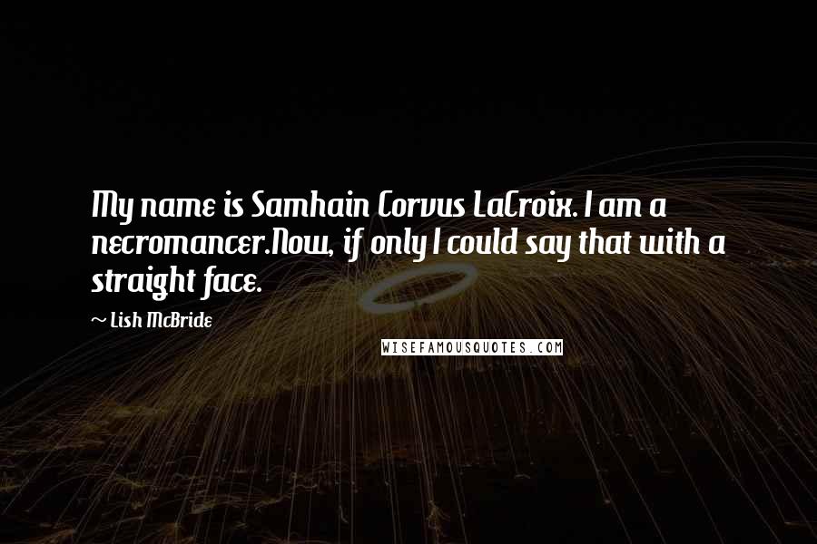 Lish McBride Quotes: My name is Samhain Corvus LaCroix. I am a necromancer.Now, if only I could say that with a straight face.