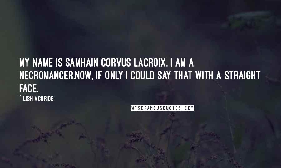 Lish McBride Quotes: My name is Samhain Corvus LaCroix. I am a necromancer.Now, if only I could say that with a straight face.