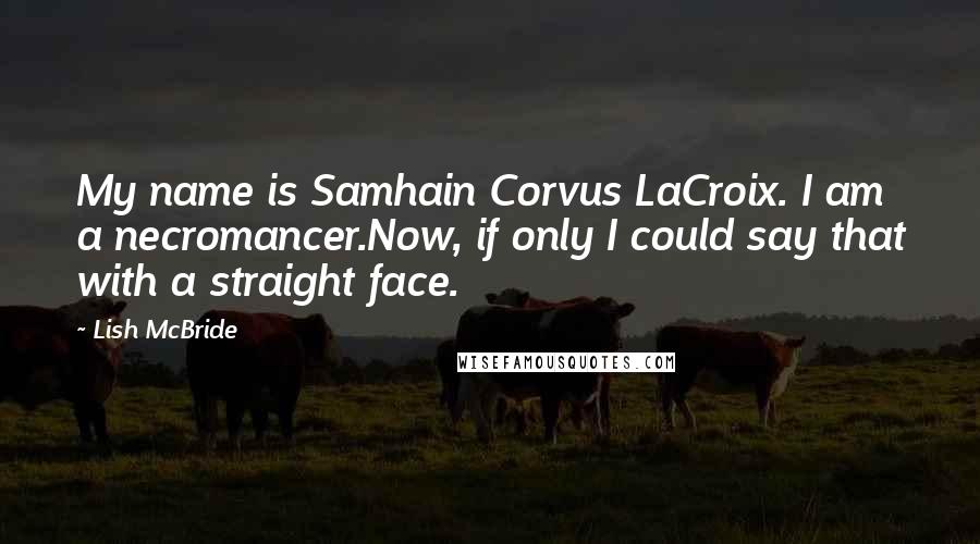 Lish McBride Quotes: My name is Samhain Corvus LaCroix. I am a necromancer.Now, if only I could say that with a straight face.