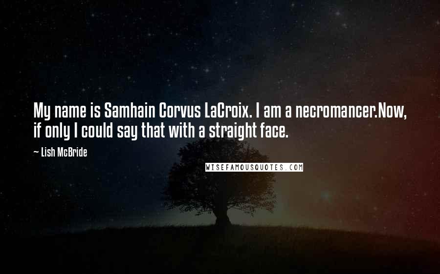 Lish McBride Quotes: My name is Samhain Corvus LaCroix. I am a necromancer.Now, if only I could say that with a straight face.