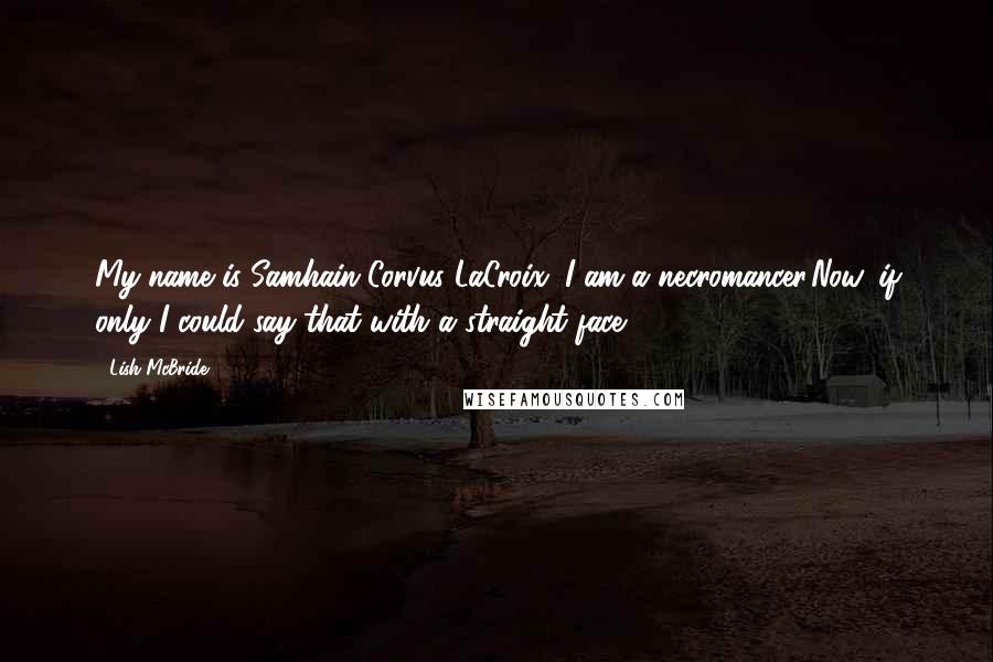 Lish McBride Quotes: My name is Samhain Corvus LaCroix. I am a necromancer.Now, if only I could say that with a straight face.