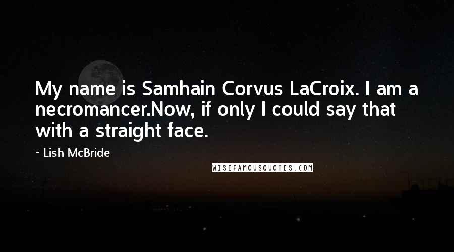 Lish McBride Quotes: My name is Samhain Corvus LaCroix. I am a necromancer.Now, if only I could say that with a straight face.