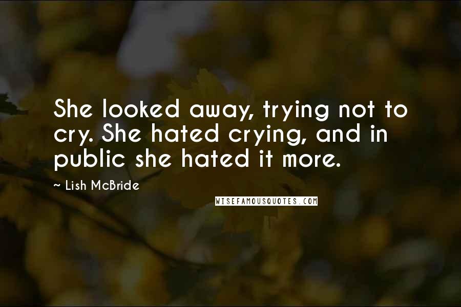 Lish McBride Quotes: She looked away, trying not to cry. She hated crying, and in public she hated it more.