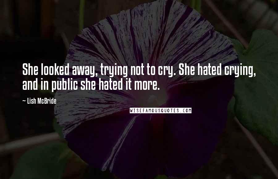 Lish McBride Quotes: She looked away, trying not to cry. She hated crying, and in public she hated it more.