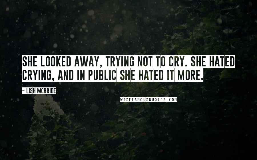 Lish McBride Quotes: She looked away, trying not to cry. She hated crying, and in public she hated it more.