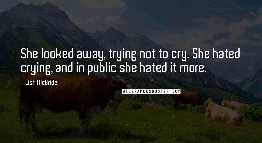 Lish McBride Quotes: She looked away, trying not to cry. She hated crying, and in public she hated it more.