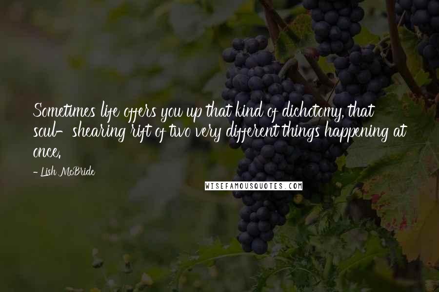 Lish McBride Quotes: Sometimes life offers you up that kind of dichotomy, that soul-shearing rift of two very different things happening at once.