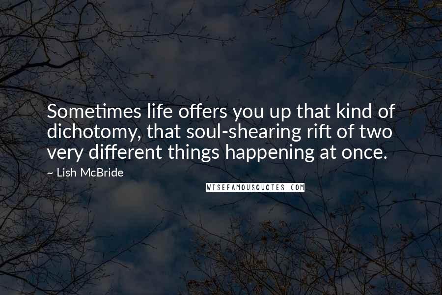 Lish McBride Quotes: Sometimes life offers you up that kind of dichotomy, that soul-shearing rift of two very different things happening at once.