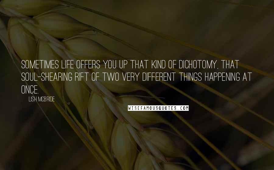 Lish McBride Quotes: Sometimes life offers you up that kind of dichotomy, that soul-shearing rift of two very different things happening at once.