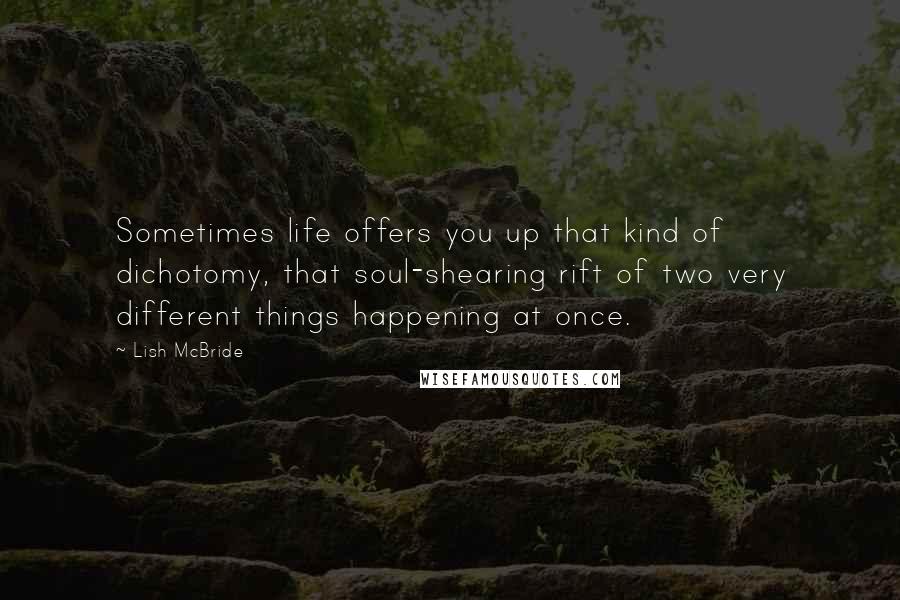 Lish McBride Quotes: Sometimes life offers you up that kind of dichotomy, that soul-shearing rift of two very different things happening at once.