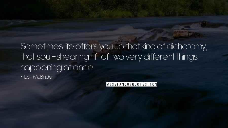 Lish McBride Quotes: Sometimes life offers you up that kind of dichotomy, that soul-shearing rift of two very different things happening at once.