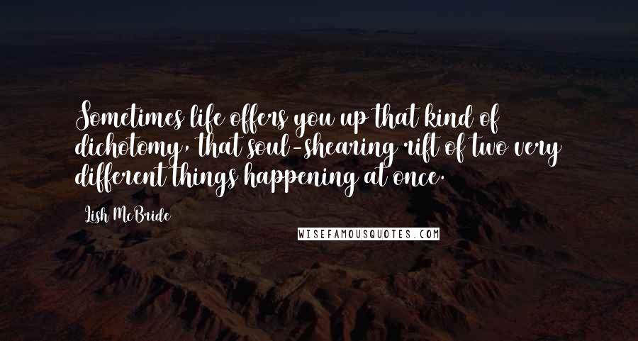 Lish McBride Quotes: Sometimes life offers you up that kind of dichotomy, that soul-shearing rift of two very different things happening at once.